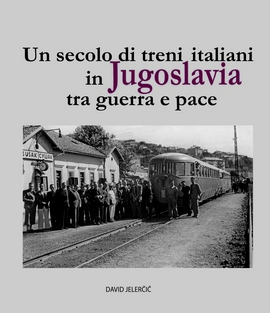 Un secolo di treni italiani in Jugoslavia tra guerra e pace